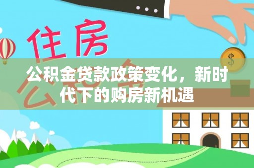 梨树县公积金贷款政策变化，新时代下的购房新机遇