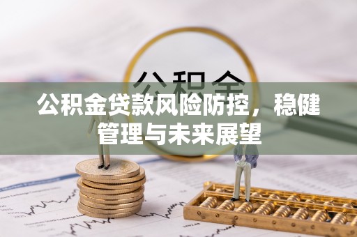 梨树县公积金贷款风险防控，稳健管理与未来展望