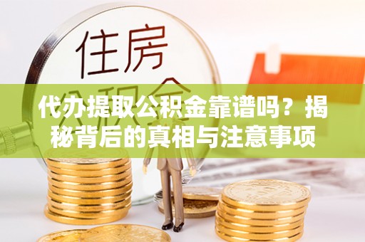 梨树县代办提取公积金靠谱吗？揭秘背后的真相与注意事项