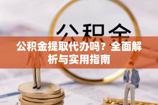 梨树县公积金提取代办吗？全面解析与实用指南