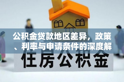 梨树县公积金贷款地区差异，政策、利率与申请条件的深度解析