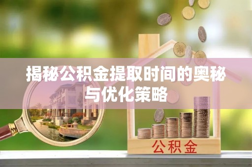 梨树县揭秘公积金提取时间的奥秘与优化策略