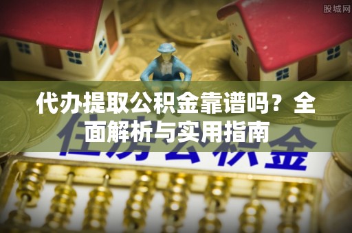 梨树县代办提取公积金靠谱吗？全面解析与实用指南