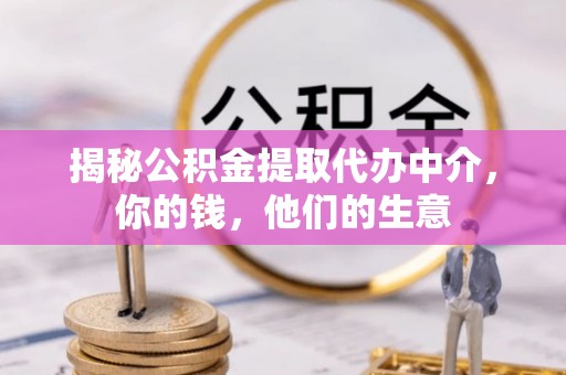 梨树县揭秘公积金提取代办中介，你的钱，他们的生意