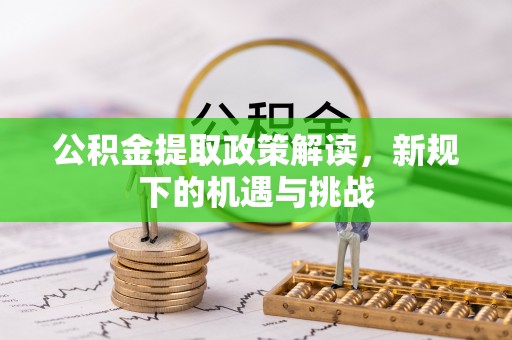 梨树县公积金提取政策解读，新规下的机遇与挑战
