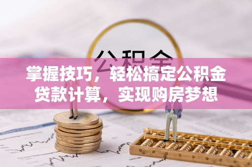 梨树县掌握技巧，轻松搞定公积金贷款计算，实现购房梦想