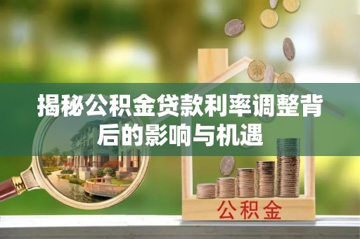 梨树县揭秘公积金贷款利率调整背后的影响与机遇