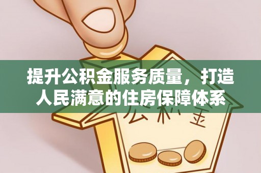 梨树县提升公积金服务质量，打造人民满意的住房保障体系