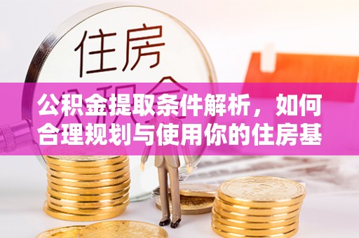 梨树县公积金提取条件解析，如何合理规划与使用你的住房基金
