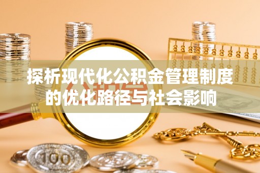 梨树县探析现代化公积金管理制度的优化路径与社会影响