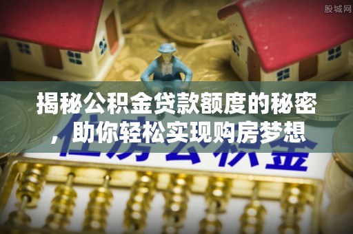 梨树县揭秘公积金贷款额度的秘密，助你轻松实现购房梦想