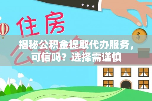 梨树县揭秘公积金提取代办服务，可信吗？选择需谨慎