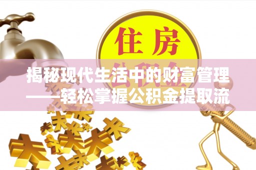 梨树县揭秘现代生活中的财富管理——轻松掌握公积金提取流程的艺术