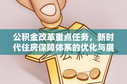 梨树县公积金改革重点任务，新时代住房保障体系的优化与展望