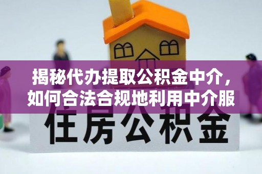 梨树县揭秘代办提取公积金中介，如何合法合规地利用中介服务