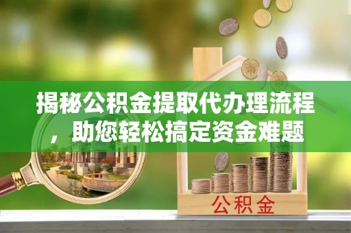 梨树县揭秘公积金提取代办理流程，助您轻松搞定资金难题