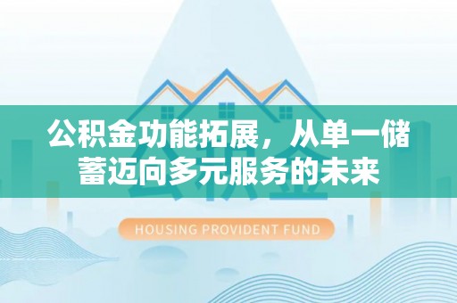 梨树县公积金功能拓展，从单一储蓄迈向多元服务的未来