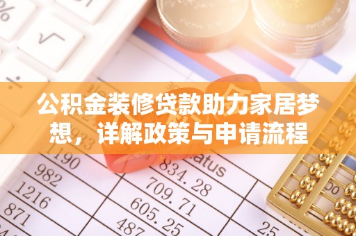 梨树县公积金装修贷款助力家居梦想，详解政策与申请流程