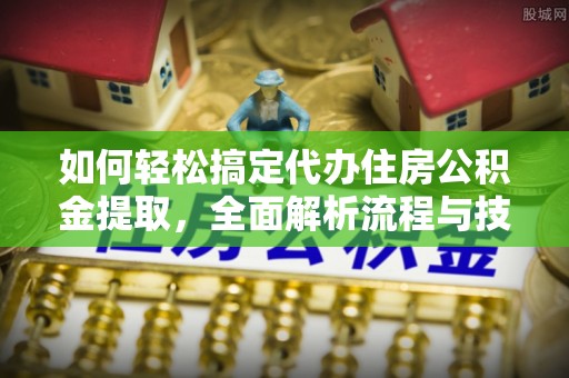 梨树县如何轻松搞定代办住房公积金提取，全面解析流程与技巧