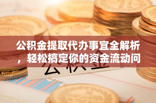 梨树县公积金提取代办事宜全解析，轻松搞定你的资金流动问题