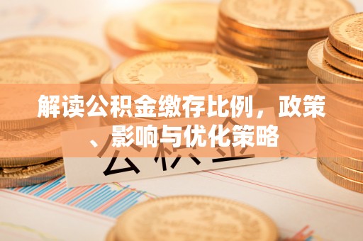 梨树县解读公积金缴存比例，政策、影响与优化策略