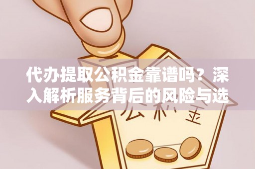 梨树县代办提取公积金靠谱吗？深入解析服务背后的风险与选择