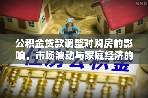 梨树县公积金贷款调整对购房的影响，市场波动与家庭经济的新考量