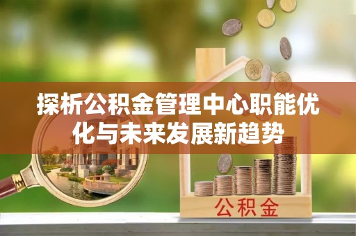 梨树县探析公积金管理中心职能优化与未来发展新趋势