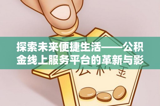 梨树县探索未来便捷生活——公积金线上服务平台的革新与影响