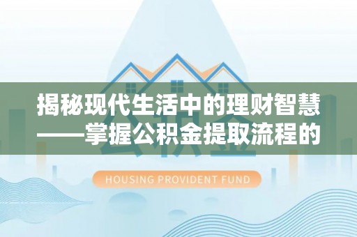 梨树县揭秘现代生活中的理财智慧——掌握公积金提取流程的必备指南