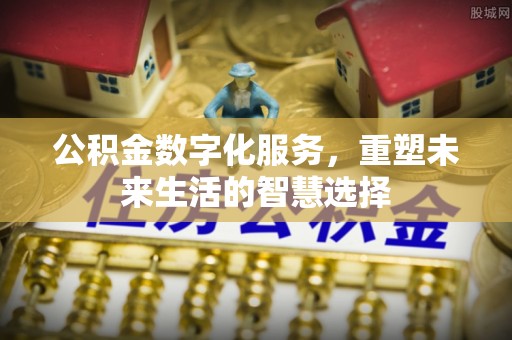 梨树县公积金数字化服务，重塑未来生活的智慧选择