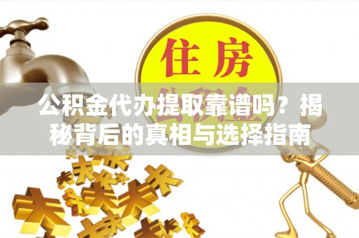梨树县公积金代办提取靠谱吗？揭秘背后的真相与选择指南