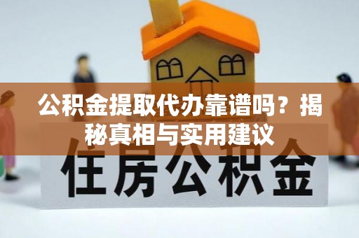 梨树县公积金提取代办靠谱吗？揭秘真相与实用建议