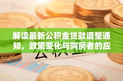 梨树县解读最新公积金贷款调整通知，政策变化与购房者的应对策略