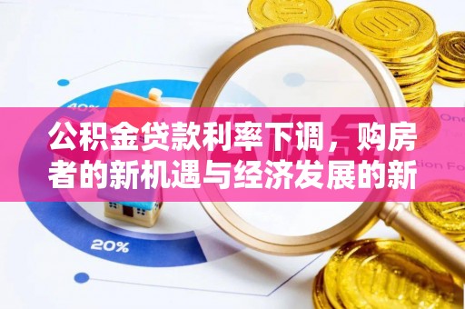 梨树县公积金贷款利率下调，购房者的新机遇与经济发展的新动力
