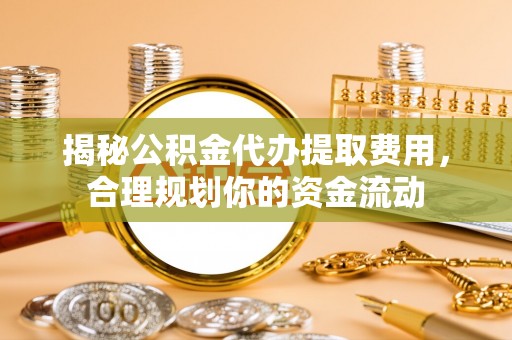 梨树县揭秘公积金代办提取费用，合理规划你的资金流动