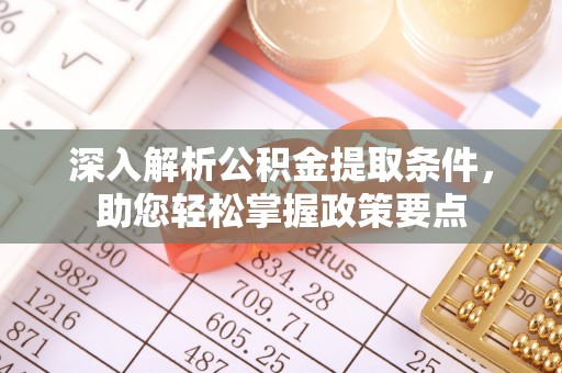 梨树县深入解析公积金提取条件，助您轻松掌握政策要点