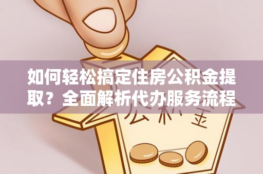梨树县如何轻松搞定住房公积金提取？全面解析代办服务流程与优势