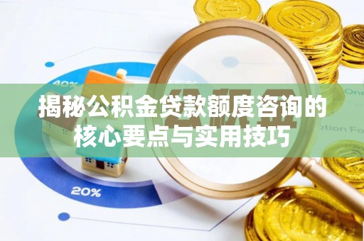 梨树县揭秘公积金贷款额度咨询的核心要点与实用技巧
