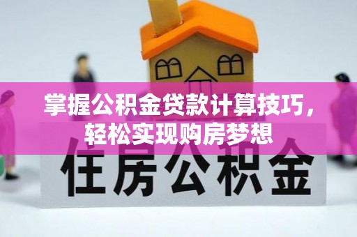 梨树县掌握公积金贷款计算技巧，轻松实现购房梦想