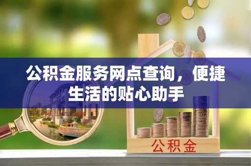 梨树县公积金服务网点查询，便捷生活的贴心助手