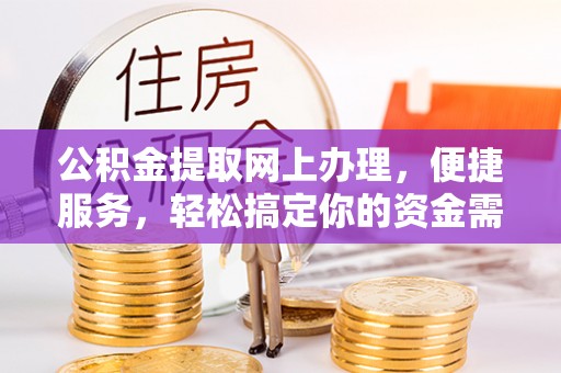 梨树县公积金提取网上办理，便捷服务，轻松搞定你的资金需求