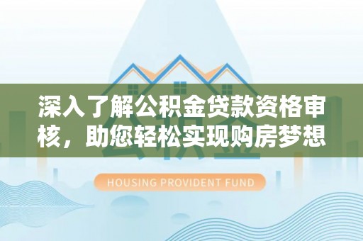 梨树县深入了解公积金贷款资格审核，助您轻松实现购房梦想