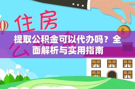 梨树县提取公积金可以代办吗？全面解析与实用指南