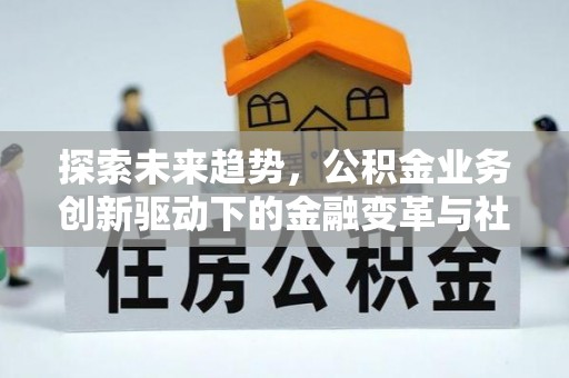 梨树县探索未来趋势，公积金业务创新驱动下的金融变革与社会价值