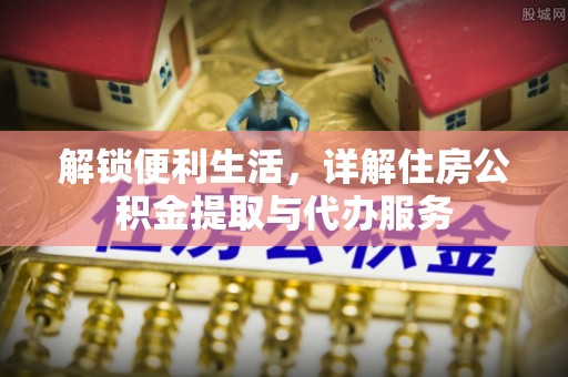 梨树县解锁便利生活，详解住房公积金提取与代办服务