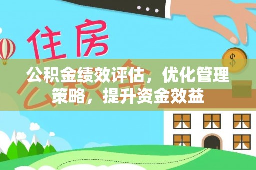 梨树县公积金绩效评估，优化管理策略，提升资金效益