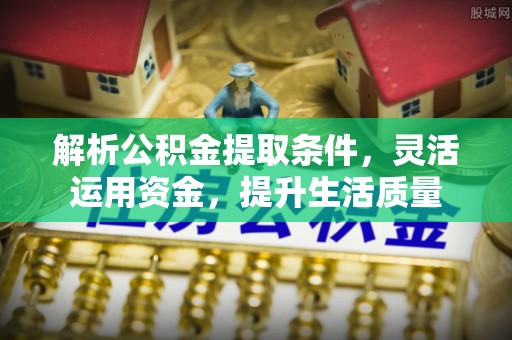 梨树县解析公积金提取条件，灵活运用资金，提升生活质量