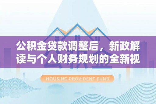 梨树县公积金贷款调整后，新政解读与个人财务规划的全新视角