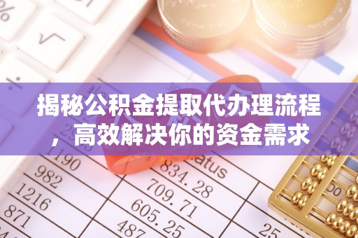 梨树县揭秘公积金提取代办理流程，高效解决你的资金需求